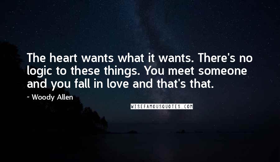 Woody Allen Quotes: The heart wants what it wants. There's no logic to these things. You meet someone and you fall in love and that's that.