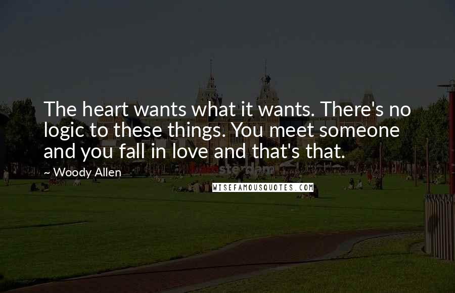 Woody Allen Quotes: The heart wants what it wants. There's no logic to these things. You meet someone and you fall in love and that's that.
