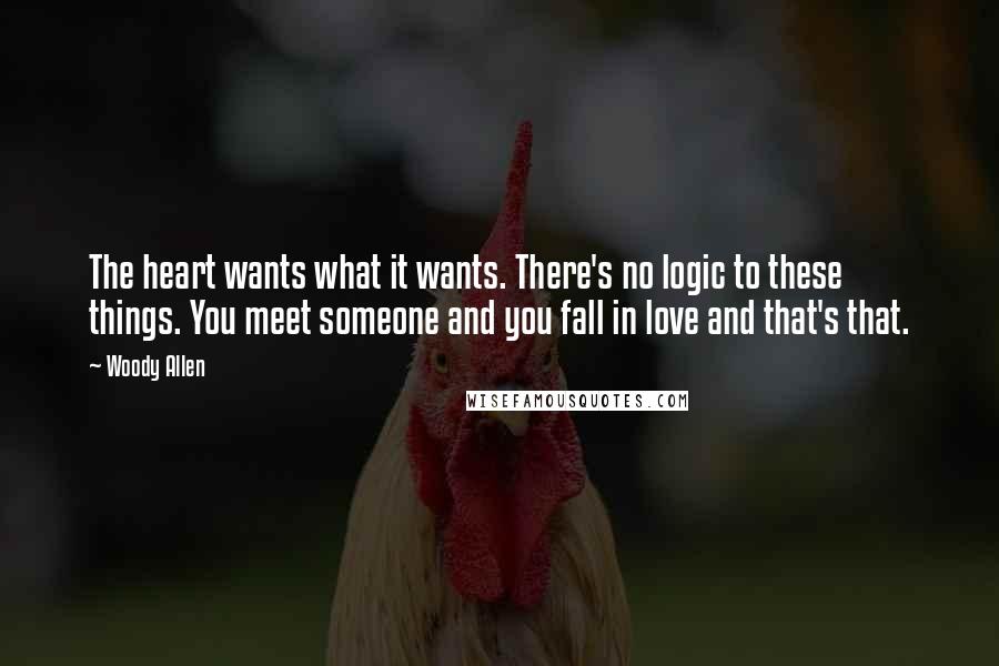 Woody Allen Quotes: The heart wants what it wants. There's no logic to these things. You meet someone and you fall in love and that's that.