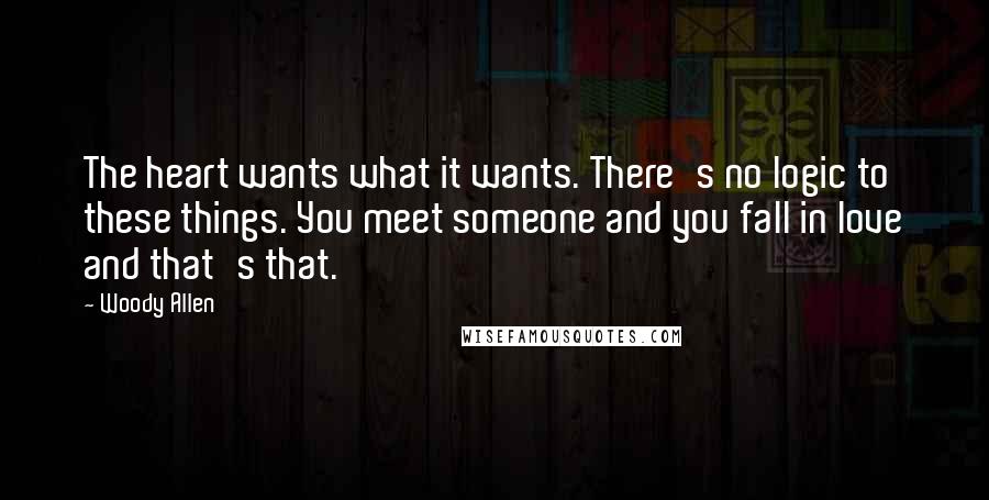 Woody Allen Quotes: The heart wants what it wants. There's no logic to these things. You meet someone and you fall in love and that's that.