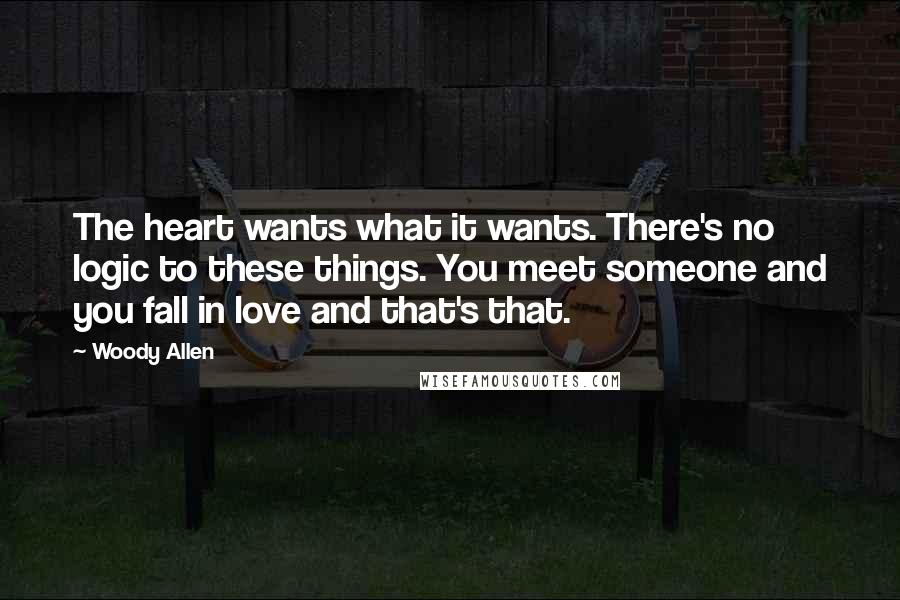 Woody Allen Quotes: The heart wants what it wants. There's no logic to these things. You meet someone and you fall in love and that's that.
