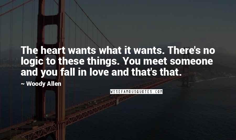 Woody Allen Quotes: The heart wants what it wants. There's no logic to these things. You meet someone and you fall in love and that's that.