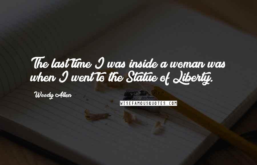 Woody Allen Quotes: The last time I was inside a woman was when I went to the Statue of Liberty.