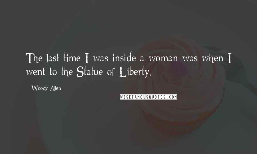 Woody Allen Quotes: The last time I was inside a woman was when I went to the Statue of Liberty.