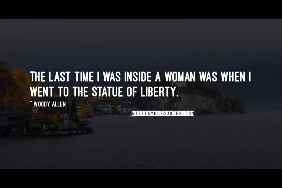 Woody Allen Quotes: The last time I was inside a woman was when I went to the Statue of Liberty.