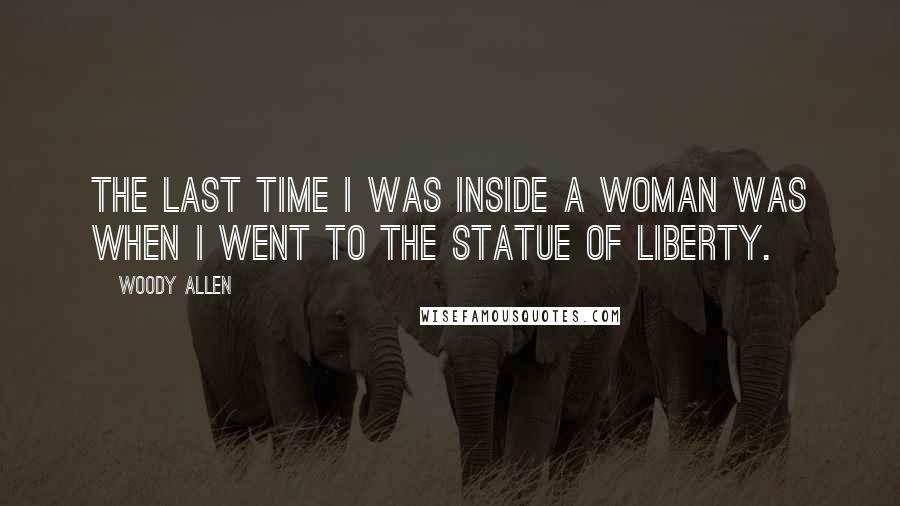 Woody Allen Quotes: The last time I was inside a woman was when I went to the Statue of Liberty.