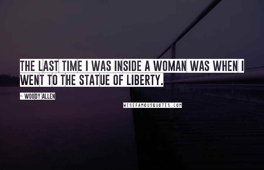 Woody Allen Quotes: The last time I was inside a woman was when I went to the Statue of Liberty.