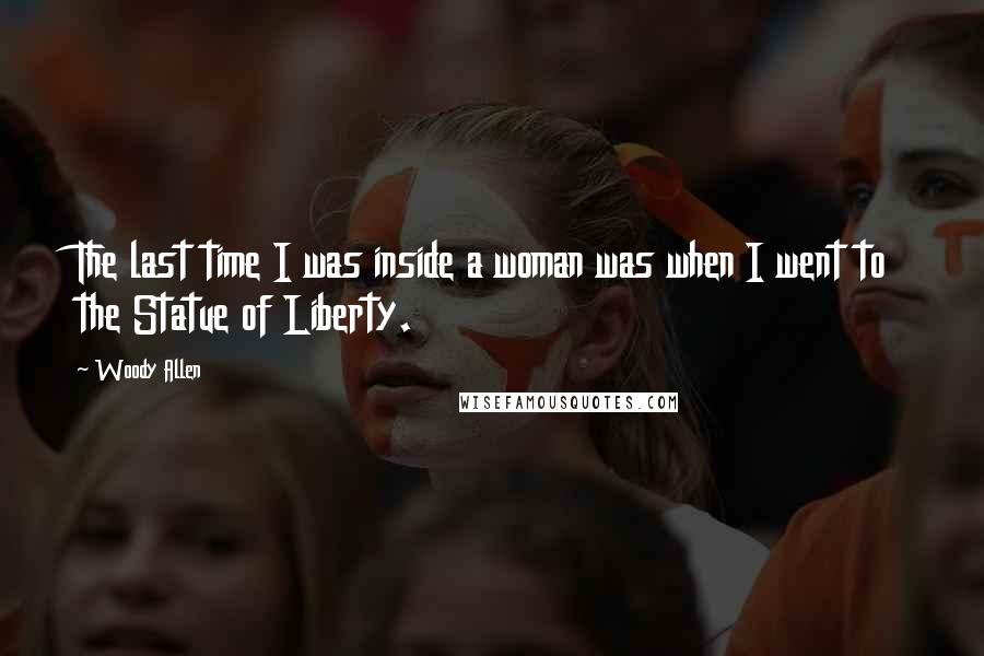 Woody Allen Quotes: The last time I was inside a woman was when I went to the Statue of Liberty.