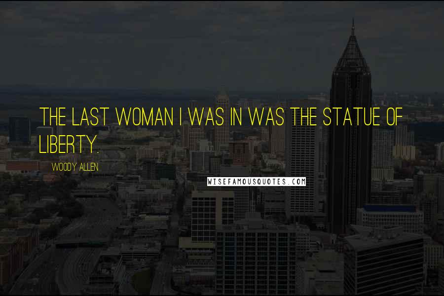 Woody Allen Quotes: The last woman I was in was the Statue of Liberty.