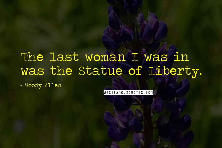 Woody Allen Quotes: The last woman I was in was the Statue of Liberty.