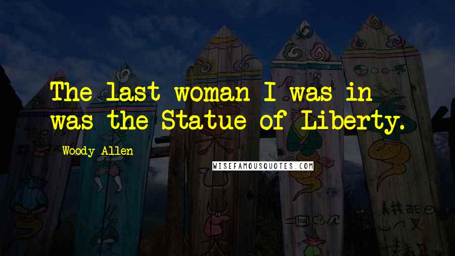 Woody Allen Quotes: The last woman I was in was the Statue of Liberty.
