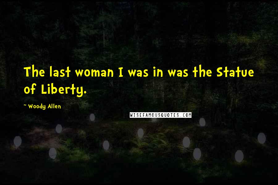 Woody Allen Quotes: The last woman I was in was the Statue of Liberty.