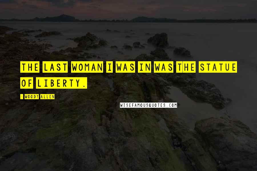 Woody Allen Quotes: The last woman I was in was the Statue of Liberty.