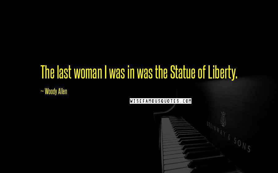 Woody Allen Quotes: The last woman I was in was the Statue of Liberty.