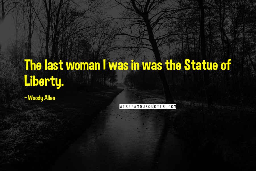 Woody Allen Quotes: The last woman I was in was the Statue of Liberty.