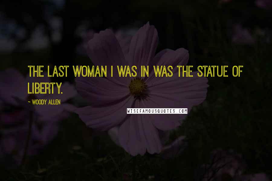 Woody Allen Quotes: The last woman I was in was the Statue of Liberty.