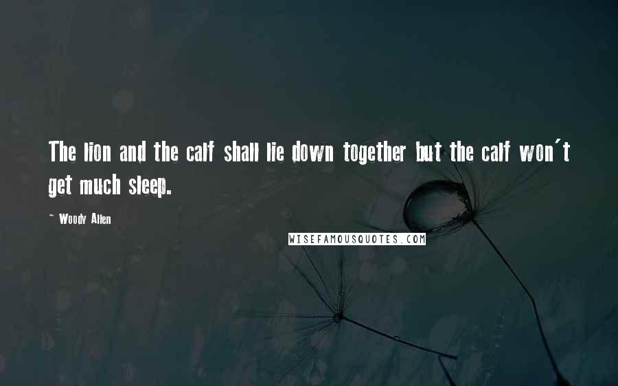 Woody Allen Quotes: The lion and the calf shall lie down together but the calf won't get much sleep.