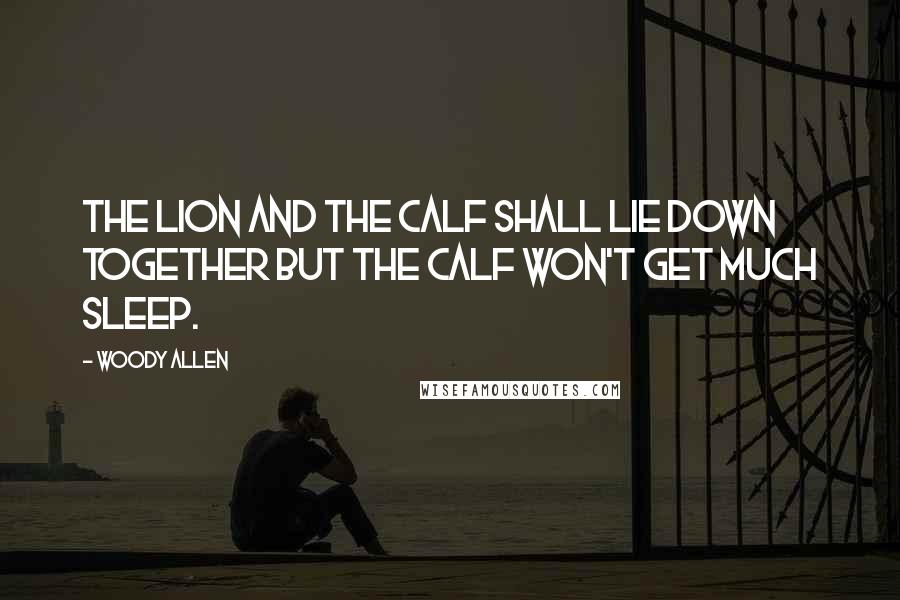 Woody Allen Quotes: The lion and the calf shall lie down together but the calf won't get much sleep.