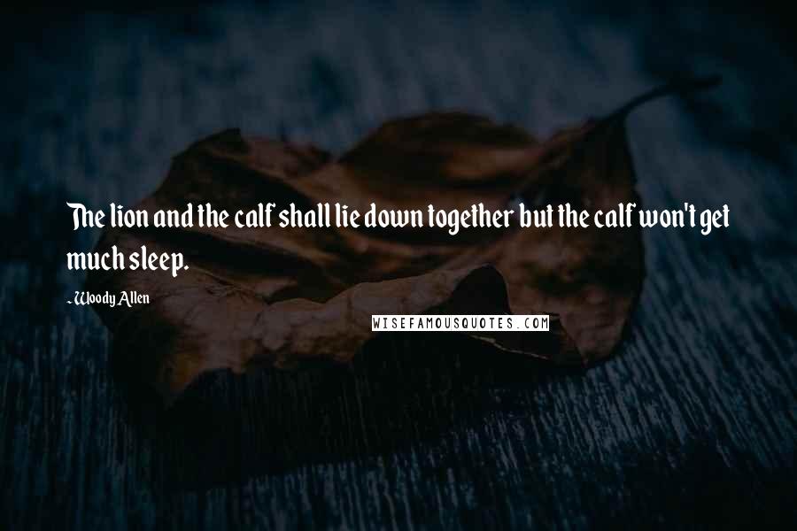 Woody Allen Quotes: The lion and the calf shall lie down together but the calf won't get much sleep.