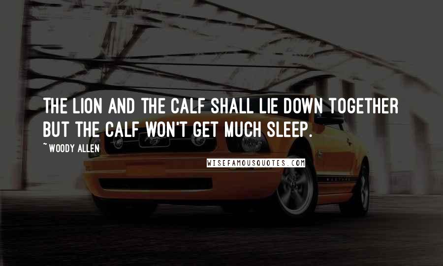 Woody Allen Quotes: The lion and the calf shall lie down together but the calf won't get much sleep.