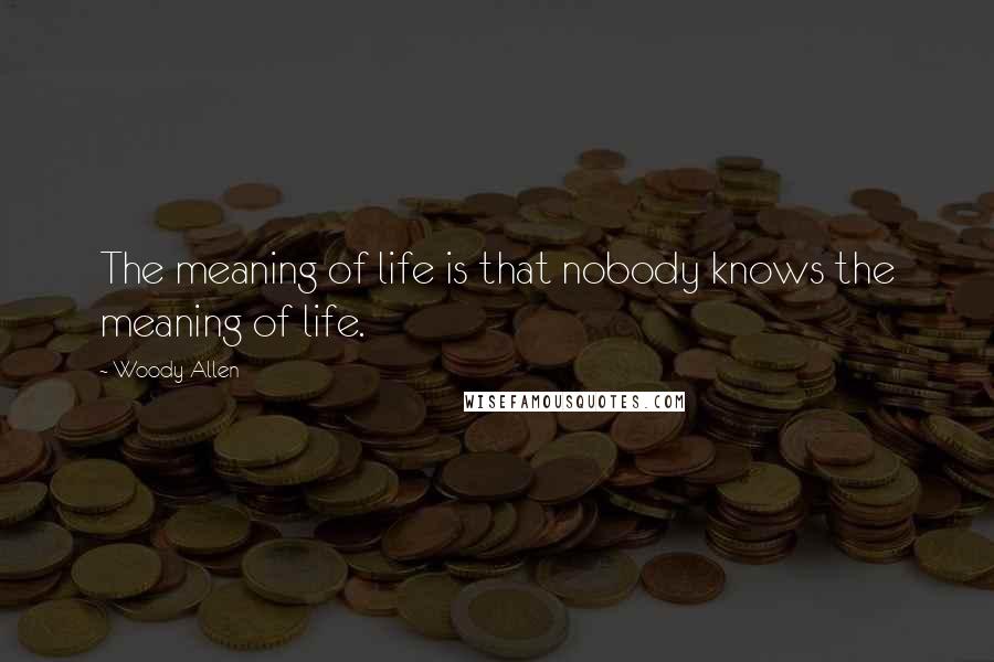 Woody Allen Quotes: The meaning of life is that nobody knows the meaning of life.