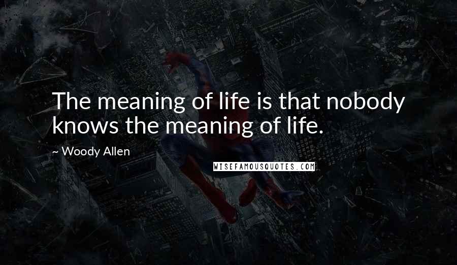 Woody Allen Quotes: The meaning of life is that nobody knows the meaning of life.