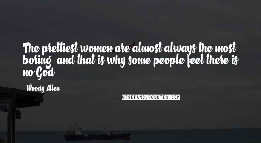 Woody Allen Quotes: The prettiest women are almost always the most boring, and that is why some people feel there is no God.