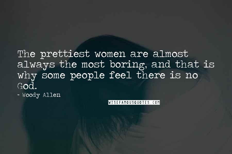 Woody Allen Quotes: The prettiest women are almost always the most boring, and that is why some people feel there is no God.