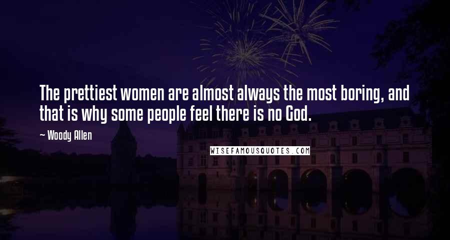 Woody Allen Quotes: The prettiest women are almost always the most boring, and that is why some people feel there is no God.