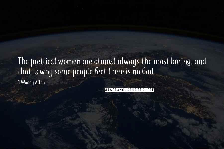 Woody Allen Quotes: The prettiest women are almost always the most boring, and that is why some people feel there is no God.