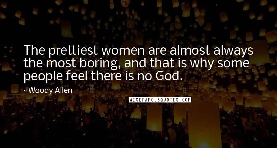 Woody Allen Quotes: The prettiest women are almost always the most boring, and that is why some people feel there is no God.
