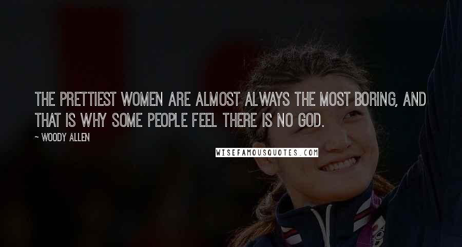 Woody Allen Quotes: The prettiest women are almost always the most boring, and that is why some people feel there is no God.