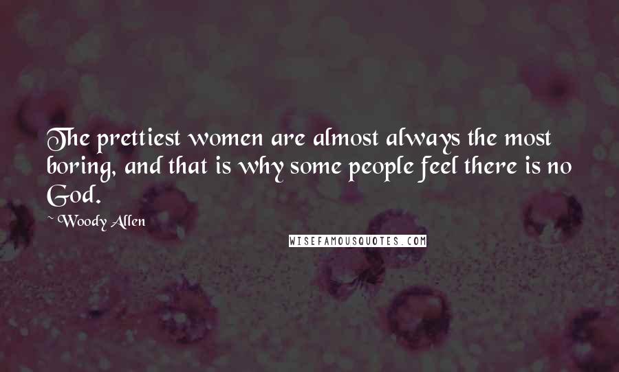 Woody Allen Quotes: The prettiest women are almost always the most boring, and that is why some people feel there is no God.