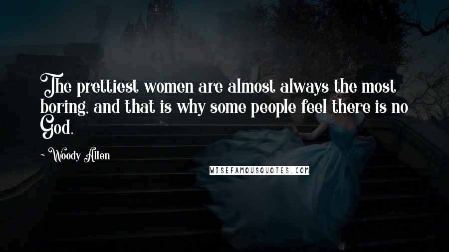 Woody Allen Quotes: The prettiest women are almost always the most boring, and that is why some people feel there is no God.