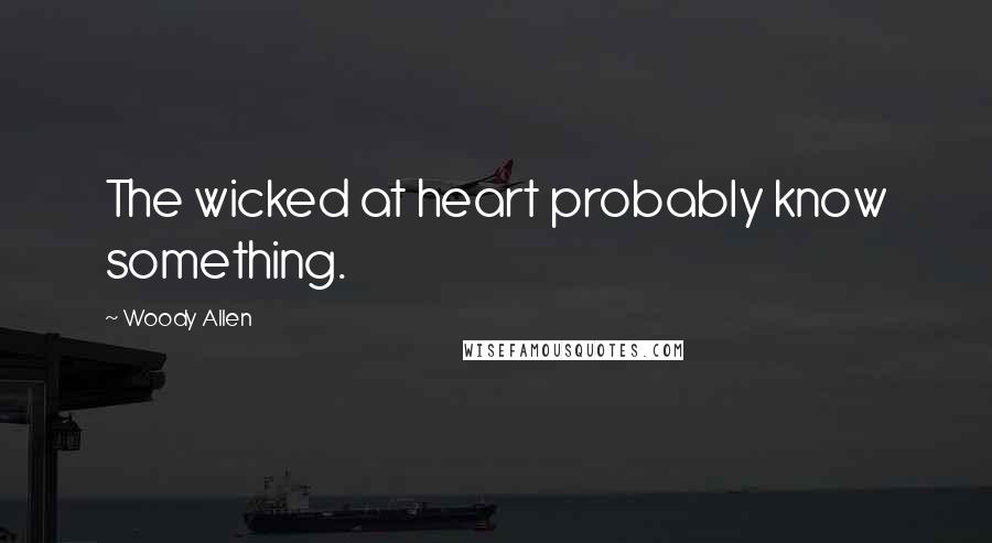 Woody Allen Quotes: The wicked at heart probably know something.