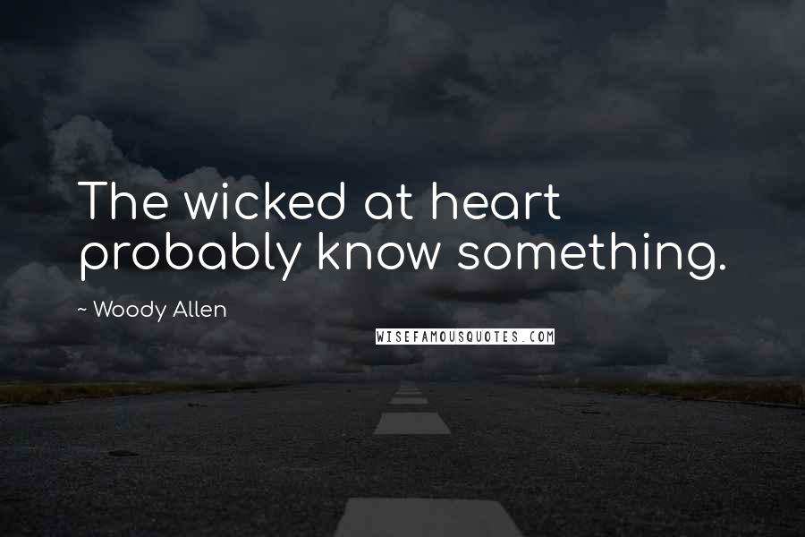 Woody Allen Quotes: The wicked at heart probably know something.