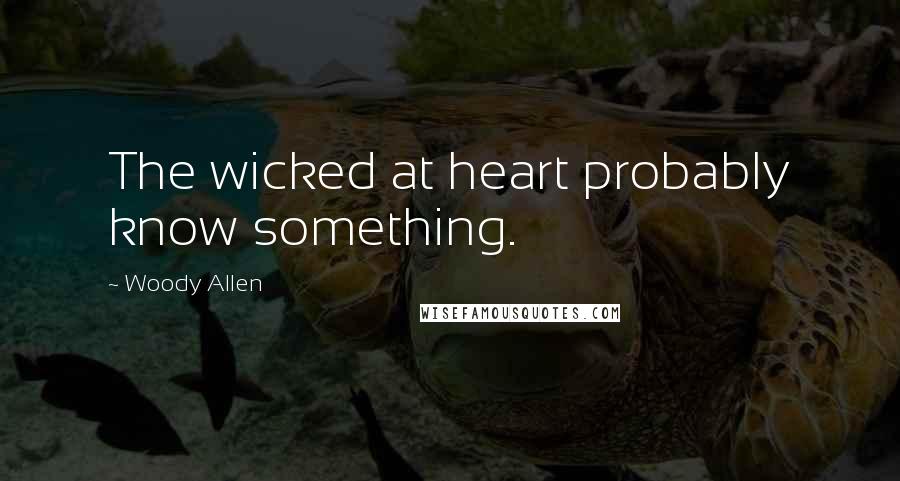 Woody Allen Quotes: The wicked at heart probably know something.