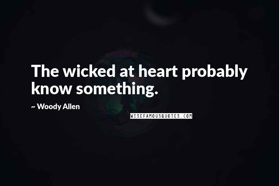 Woody Allen Quotes: The wicked at heart probably know something.