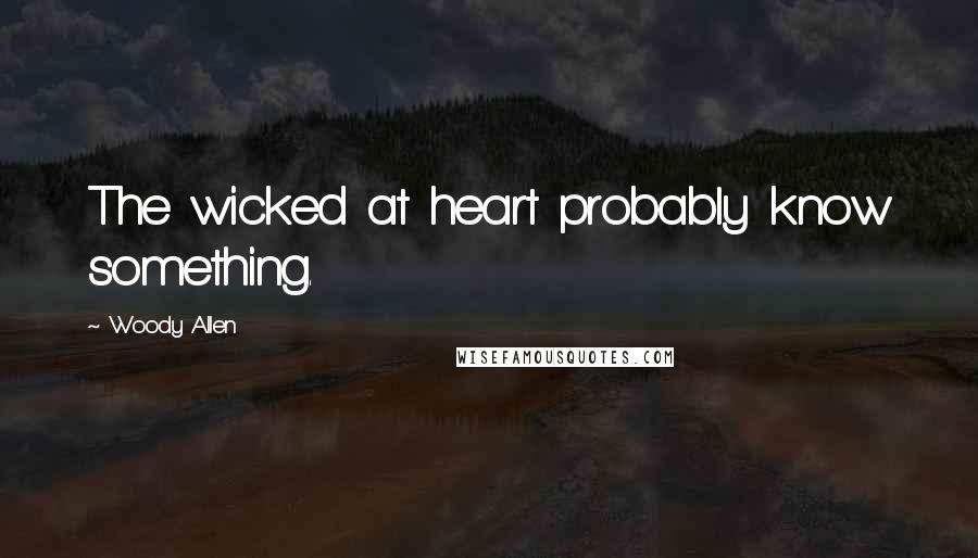 Woody Allen Quotes: The wicked at heart probably know something.