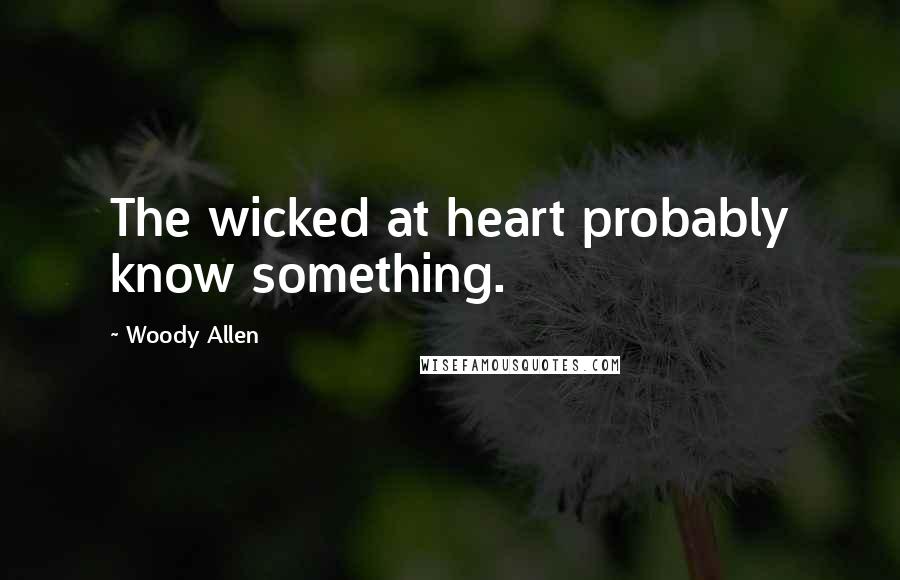 Woody Allen Quotes: The wicked at heart probably know something.