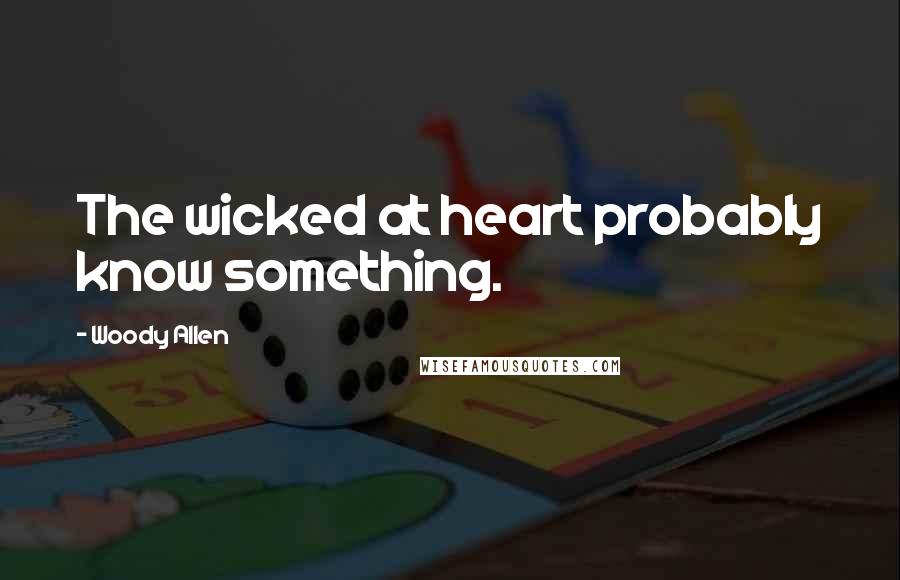 Woody Allen Quotes: The wicked at heart probably know something.