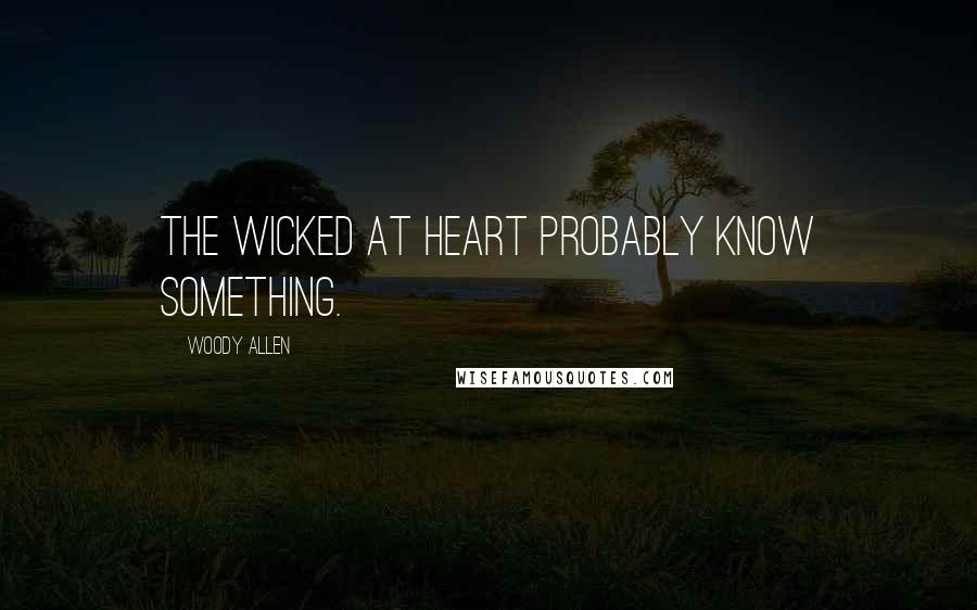 Woody Allen Quotes: The wicked at heart probably know something.