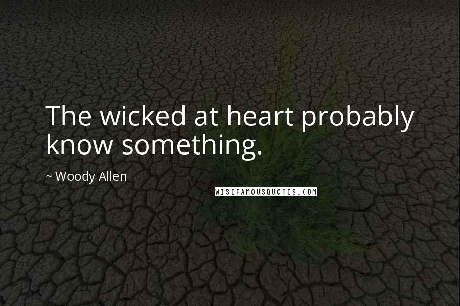 Woody Allen Quotes: The wicked at heart probably know something.