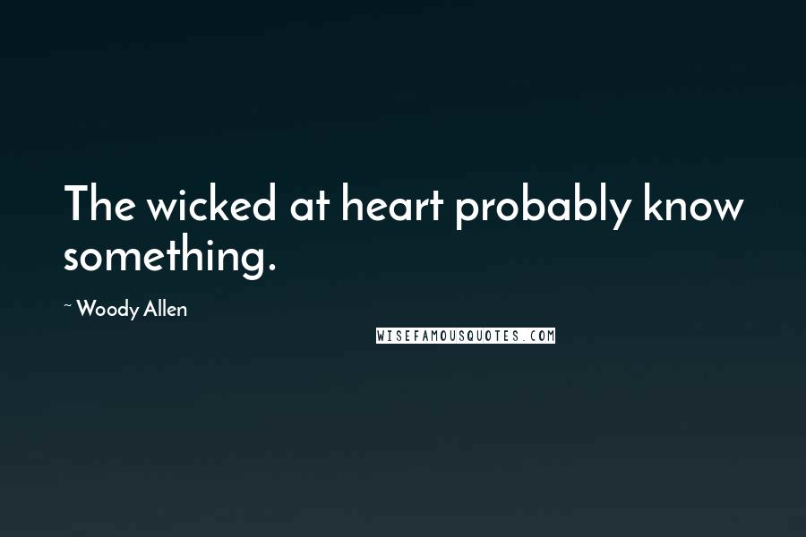 Woody Allen Quotes: The wicked at heart probably know something.