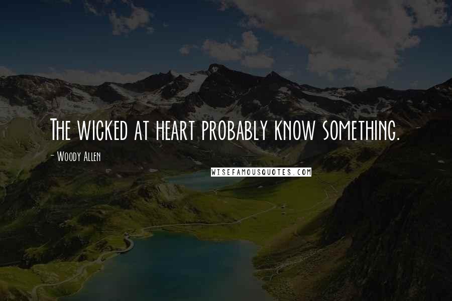 Woody Allen Quotes: The wicked at heart probably know something.