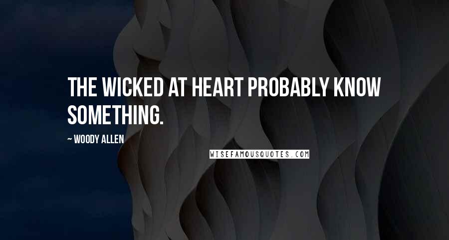 Woody Allen Quotes: The wicked at heart probably know something.