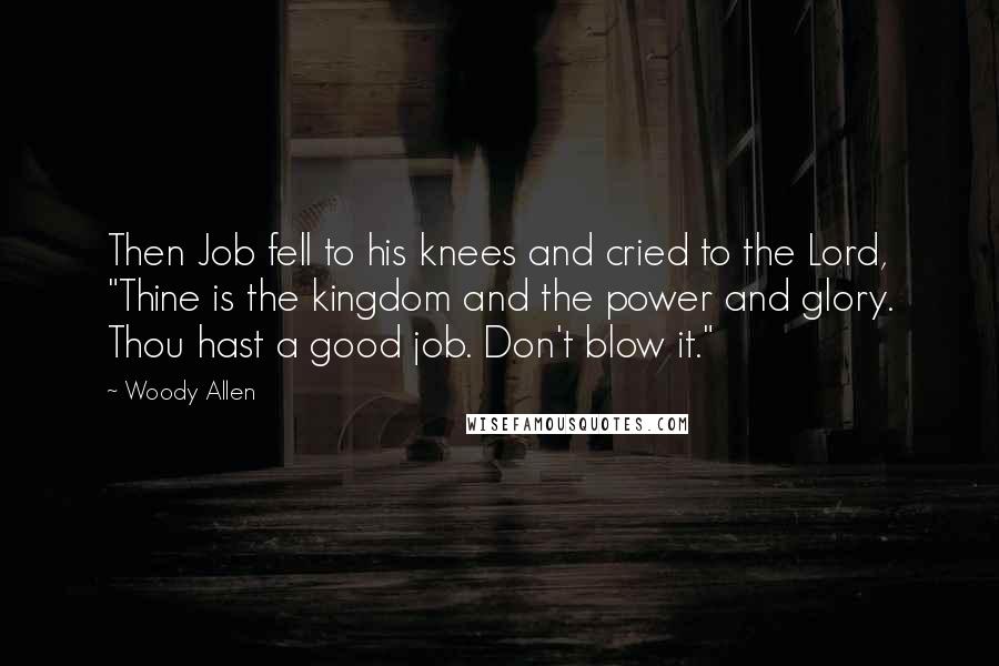 Woody Allen Quotes: Then Job fell to his knees and cried to the Lord, "Thine is the kingdom and the power and glory. Thou hast a good job. Don't blow it."