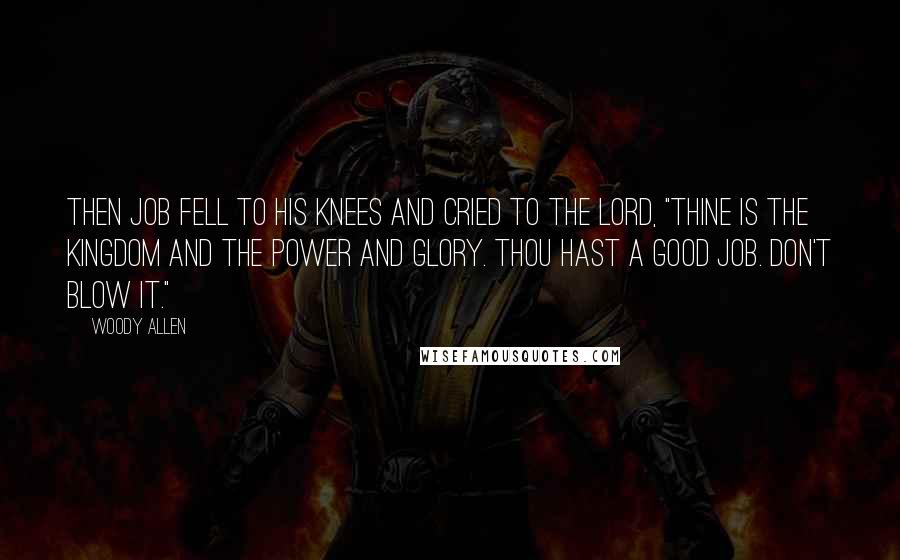 Woody Allen Quotes: Then Job fell to his knees and cried to the Lord, "Thine is the kingdom and the power and glory. Thou hast a good job. Don't blow it."