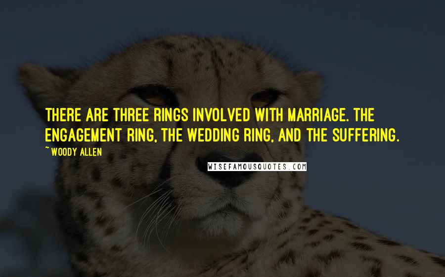 Woody Allen Quotes: There are three rings involved with marriage. The engagement ring, the wedding ring, and the suffering.