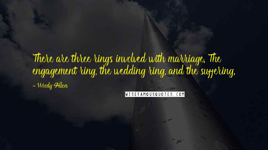 Woody Allen Quotes: There are three rings involved with marriage. The engagement ring, the wedding ring, and the suffering.